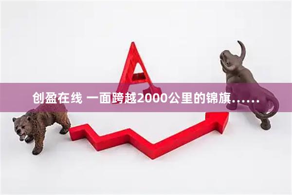 创盈在线 一面跨越2000公里的锦旗……