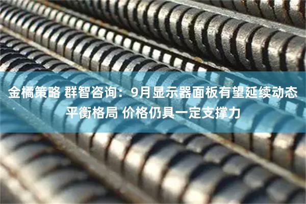 金橘策略 群智咨询：9月显示器面板有望延续动态平衡格局 价格仍具一定支撑力
