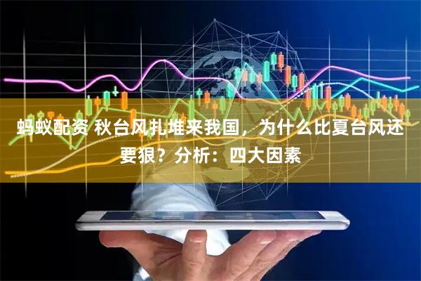 蚂蚁配资 秋台风扎堆来我国，为什么比夏台风还要狠？分析：四大因素