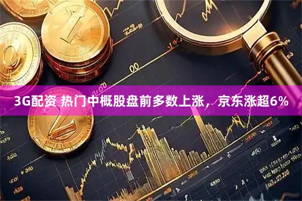3G配资 热门中概股盘前多数上涨，京东涨超6%