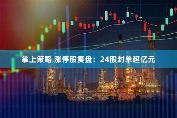 掌上策略 涨停股复盘：24股封单超亿元