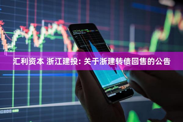 汇利资本 浙江建投: 关于浙建转债回售的公告