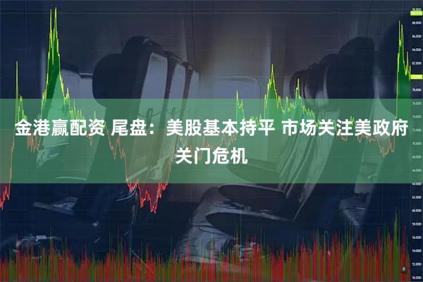 金港赢配资 尾盘：美股基本持平 市场关注美政府关门危机