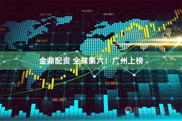 金鼎配资 全球第六!广州上榜