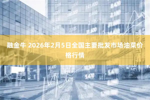 融金牛 2026年2月5日全国主要批发市场油菜价格行情