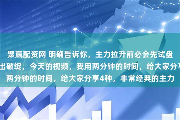 聚赢配资网 明确告诉你,主力拉升前必会先试盘,而一旦试盘就必会露出破绽,今天的视频,我用两分钟的时间,给大家分享4种,非常经典的主力