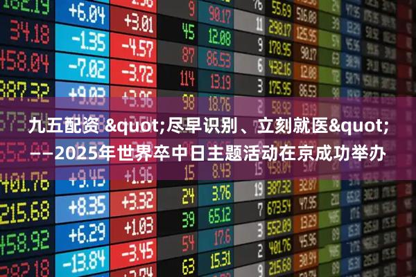 九五配资 "尽早识别、立刻就医"——2025年世界卒中日主题活动在京成功举办