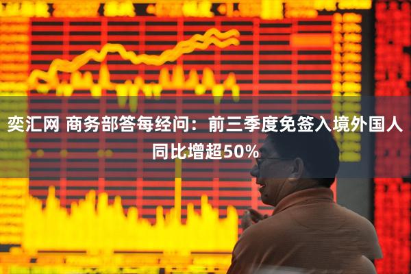 奕汇网 商务部答每经问：前三季度免签入境外国人同比增超50%