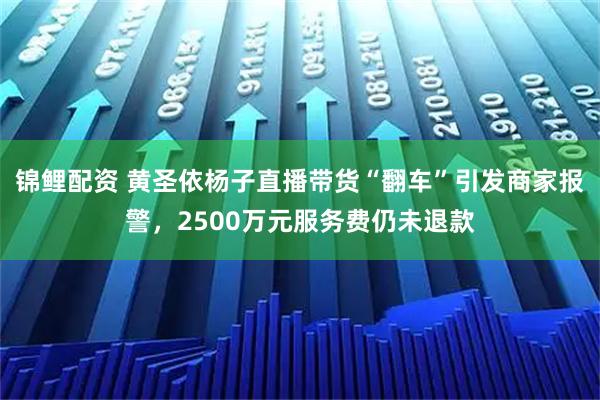 锦鲤配资 黄圣依杨子直播带货“翻车”引发商家报警，2500万元服务费仍未退款