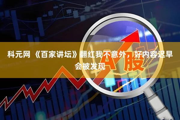 科元网 《百家讲坛》翻红我不意外，好内容迟早会被发现