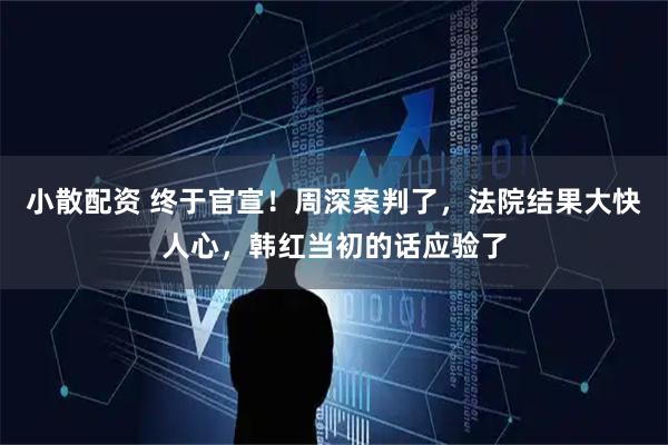 小散配资 终于官宣！周深案判了，法院结果大快人心，韩红当初的话应验了